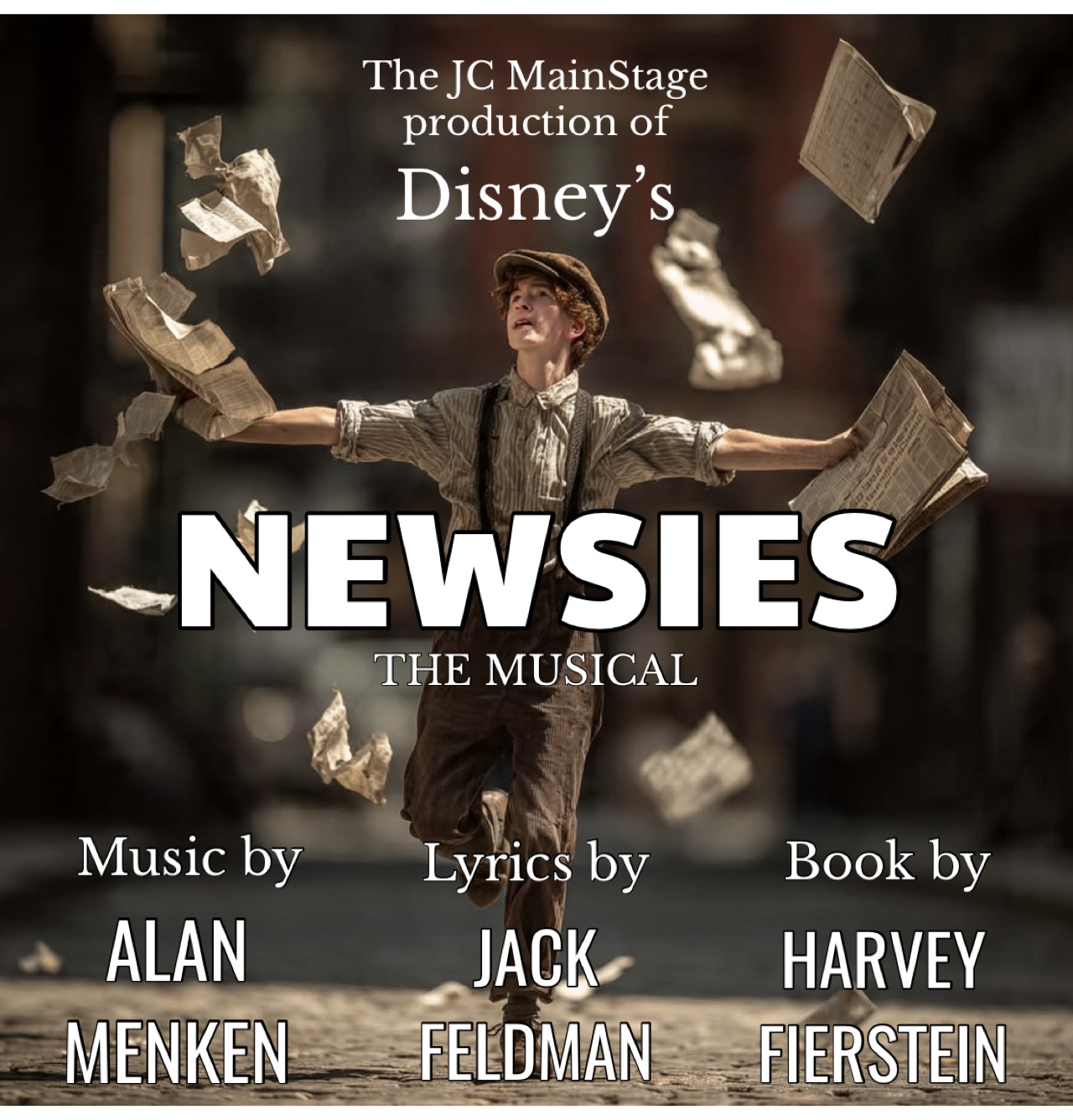 The JC Mainstage production of Disney's Newsies The Musical — Music by Alan Menken, Lyrics by Jack Feldman, Book by Harvey Fierstein